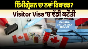 ਇੰਮੀਗ੍ਰੇਸ਼ਨ ਦਾ ਨਵਾਂ ਰਿਕਾਰਡ ?Visitor Visa ‘ਚ ਵੱਡੀ ਕਟੌਤੀ