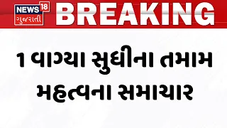 Gujarat Breaking News | 1 વાગ્યા સુધીના તમામ મહત્વના સમાચાર | Rain Update News | News18