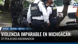 Unstoppable violence in Michoacán: 31 police officers murdered as criticism of the government grows