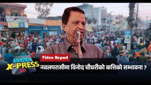 नवलपरासीमा विनोद चौधरीको कत्तिको सम्भावना ?