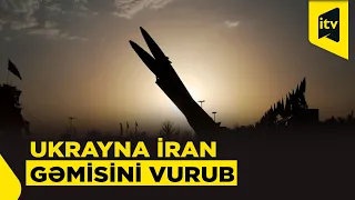 Ukrayna İran gəmisini vurdu: gərginlik artır