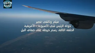فيلم وثائقي قصير: جولة الرئيس شي الآسيوية – الأفريقية... الحلقة الثالثة: رسم خريطة على ضفاف النيل