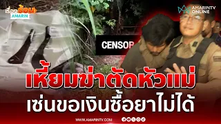 หดหู่ใจลูกทาสยาฆ่าบั่นคอแม่ ชาวบ้านเผยชนวนเหี้ยมคาดขอเงินไม่ได้ | เรื่องร้อนอมรินทร์