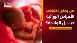 الخبير (4) : هل يمكن اكتشاف الأمراض الوراثية قبل الولادة؟، مع احمد ظاهر، الدكتور حسنين البدري