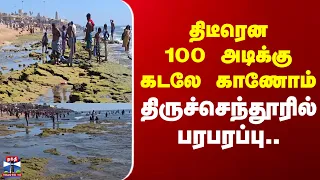 Thiruchendur | Sea | 100 அடிக்கு கடலே காணோம்..  திருச்செந்தூரில்  பரபரப்பு..