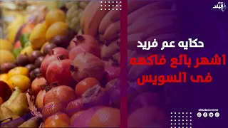 فنانين كانوا بياخدوا من عنده.. حكايه عم فريد خبرة 20 سنه في بيع الفاكهه بالسويس