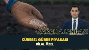 SABAH AJANDASI I KÜRESEL GÜBRE PİYASASI - BİLAL ÖZEL