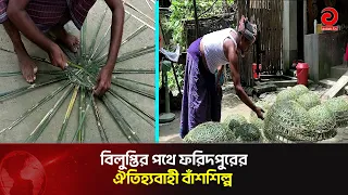 পর্যাপ্ত পুঁজি ও প্রশিক্ষণের অভাব; বিলুপ্তির পথে ফরিদপুরের ঐতিহ্যবাহী বাঁশশিল্প | Asian Television