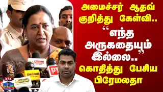 Premalatha | அமைச்சர் ஆதவ் குறித்து கேள்வி.. ``எந்த அருகதையும் இல்லை..'' - கொதித்து பேசிய பிரேமலதா