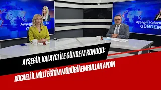 AGENDA WITH AYŞEGÜL KALAYCI GUEST: KOCAELI PROVINCIAL DIRECTOR OF NATIONAL EDUCATION EMRULLAH AYDIN