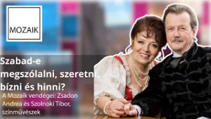 Mozaik – Szabad-e megszólalni, szeretni, bízni és hinni? - vendégek: Zsadon Andrea és Szolnoki Tibor