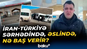 İran-Türkiyə sərhədində son durum | "Haber Global"ın əməkdaşından açıqlamalar - Baku TV