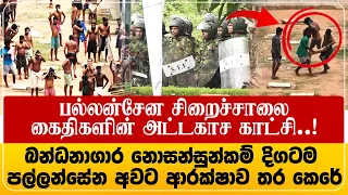 பல்லன்சேன கைதிகளின் அட்டகாச காட்சி.! - බන්ධනාගාර නොසන්සුන්කම් දිගටම – පල්ලන්සේන අවට ආරක්ෂාව තර කෙරේ