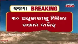 ଗଂଜାମ ଦାୟିତ୍ୱରେ ୩୦ ଅଧିକାରୀ | 30 Officers Assigned To Ganjam! Odisha Government Steps Up Flood Relief