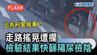 快新聞／北市警吸毒？走路搖晃遭攔　檢驗結果出爐「快篩陽、尿檢陰」－民視新聞