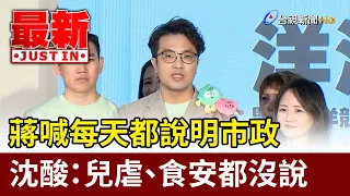 蔣喊每天都說明市政 沈酸：兒虐、食安都沒說【最新快訊】