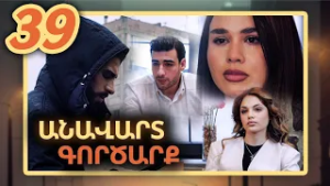 Անավարտ գործարք, Սերիա 39 / Anavart Gorcarq