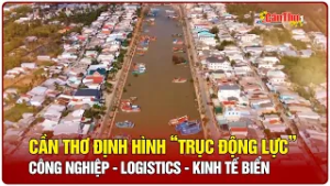 Cần Thơ định hình “trục động lực” công nghiệp - logistics - kinh tế biển | CT-TDT