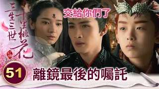 擎蒼破鐘在即 離鏡留下最後囑託 決意以命相搏【三生三世十里桃花】精華 EP51-5 楊冪、趙又廷、迪麗熱巴、高偉光、張智堯 @ctvdrama_classic