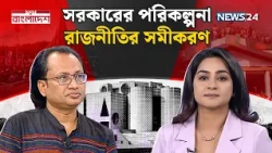 সরকারের পরিকল্পনা-রাজনীতির সমীকরণ | নতুন বাংলাদেশ | Notun Bangladesh | NEWS24