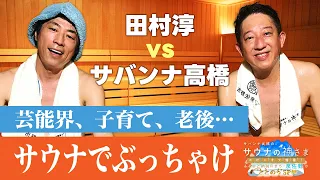 【田村淳vsサバンナ高橋】芸能界＆子育て…全てをぶっちゃける！【「サウナの神さま」スピンオフ特番! 〜ふるさと納税のまち・泉佐野で“ととのう”SP〜】