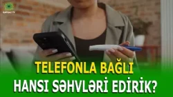 TELEFONDAN İSTİFADƏ ZAMANI BU SƏHVİ ETMƏYİN!