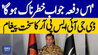 This Time, The Response Will Be Dangerous | DG ISPR’s Strong Message | Dawn News