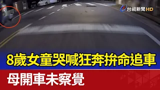 8歲女童哭喊狂奔拚命追車 母開車未察覺