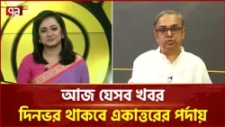 আজ যেসব খবর দিনভর থাকবে একাত্তরের পর্দায় | Current Affairs | Ekattor TV