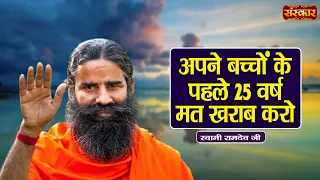 अपने बच्चों के पहले 25 वर्ष मत खराब करो | Swami Ramdev Ji | Yoga & Ayurveda | Sanskar TV