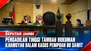 Jambi High Court Increases Ilhamsyah's Sentence in Palm Oil Delivery Order Fraud Case