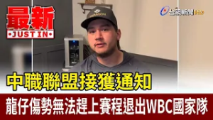中職聯盟接獲通知 龍仔傷勢無法趕上賽程退出WBC國家隊【最新快訊】
