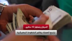 Dollar Surpasses 10 Dinars.. Currency Decline Exacerbates Living Pressures