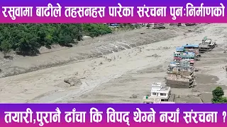 रसुवामा बाढीले तहसनहस पारेका संरचना पुनःनिर्माणको तयारी, पुरानै ढाँचा कि विपद् थेग्ने नयाँ संरचना ?