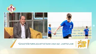هوس كرة القدم... كيف تحولت متابعة كرة القدم إلى ظاهرة مؤثرة اجتماعيا؟ | صباح النور | 1-7-2026