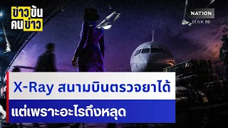 X-Ray สนามบินตรวจยาได้ แต่เพราะอะไรถึงหลุด | ข่าวข้นคนข่าว | NationTV22