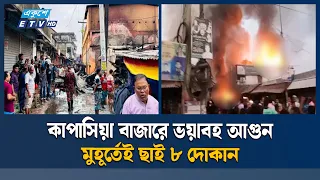 কাপাসিয়া বাজারে ভয়াবহ আগুন, পুড়ে গেল ৮ দোকান ও জুতার গোডাউন | Gazipur | Ekushey TV
