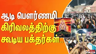 ஆடி பெளர்ணமி.. கிரிவலத்திற்கு கூடிய பக்தர்கள்.. | Tiruvannamalai | Aadi Pournami