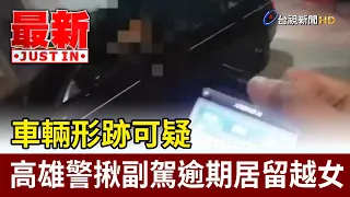 Suspicious Vehicle Stopped by Kaohsiung Police; Vietnamese Passenger Found Overstaying Visa [Late...