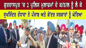 ਗੁਰਦਾਸਪੁਰ 'ਚ 2 ਪੁਲਿਸ ਮੁਲਾਜ਼ਮਾਂ ਦੇ ਕ/ਤ/ਲ ਨੂੰ ਲੈ ਕੇ ਸੁਖਜਿੰਦਰ ਰੰਧਾਵਾ ਨੇ ਪੰਜਾਬ ਤੇ ਕੇਂਦਰ ਸਰਕਾਰਾਂ ਨੂੰਘੇਰਿਆ