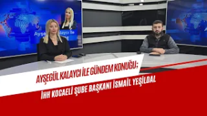 AYŞEGÜL KALAYCI İLE GÜNDEM KONUĞU/İHH KOCAELİ ŞUBE BAŞKANI İSMAİL YEŞİLDAL
