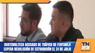 Guatemalan accused of fentanyl trafficking awaits extradition ruling on July 31