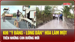 Khi "ý Đảng – lòng Dân" hòa làm một trên những con đường mới | CT-TDT