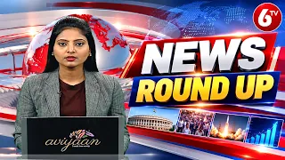 NEWS ROUND UP | తెలంగాణ, ఏపీ, నేషనల్ టాప్ న్యూస్ | 6TV Telugu News