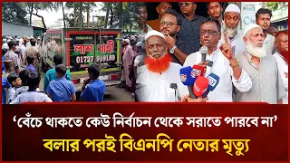 ‘বেঁচে থাকতে কেউ নির্বাচন থেকে সরাতে পারবে না’-বলার পরই বিএনপি নেতার মৃ/ত্যু | Mytv