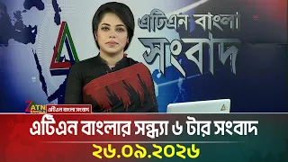 এটিএন বাংলার সন্ধ্যা ৬ টার সংবাদ । ২৬.০৯.২০২৬ | Today News | Ajker News | BD News | ATN Bangla News