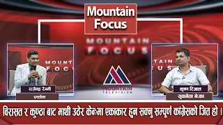 विरासत र कुण्ठा बाट माथी उठेर केन्द्रमा एकाकार हुन सक्नु सम्पूर्ण कांग्रेसको जित हो । Mountain Focus