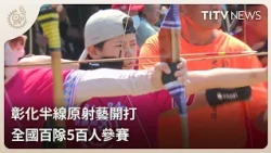 Changhua Banxian Indigenous Archery Tournament Kicks Off: 100 Teams and 500 Archers Compete Natio...
