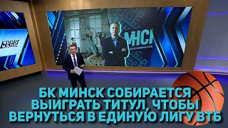 БК МИНСК СОБИРАЕТСЯ ВЫИГРАТЬ ТИТУЛ, ЧТОБЫ ВЕРНУТЬСЯ В ЕДИНУЮ ЛИГУ ВТБ