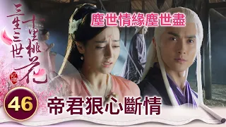明明就很愛！帝君重返曾與鳳九共歷生死的小屋 清楚記得所有相戀回憶卻仍狠心斷情【三生三世十里桃花】精華 EP46-2 楊冪、趙又廷、迪麗熱巴、高偉光、張智堯 @ctvdrama_classic